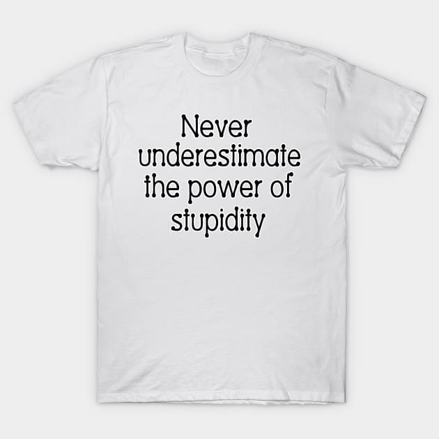 Never underestimate the power of stupidity T-Shirt by SnarkCentral